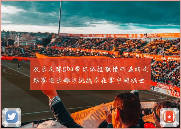 欢乐足球gba带你体验激情四溢的足球赛场乐趣与挑战尽在掌中游戏世界