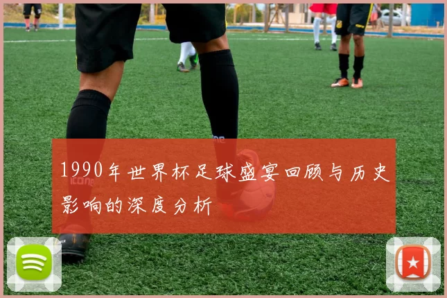 1990年世界杯足球盛宴回顾与历史影响的深度分析