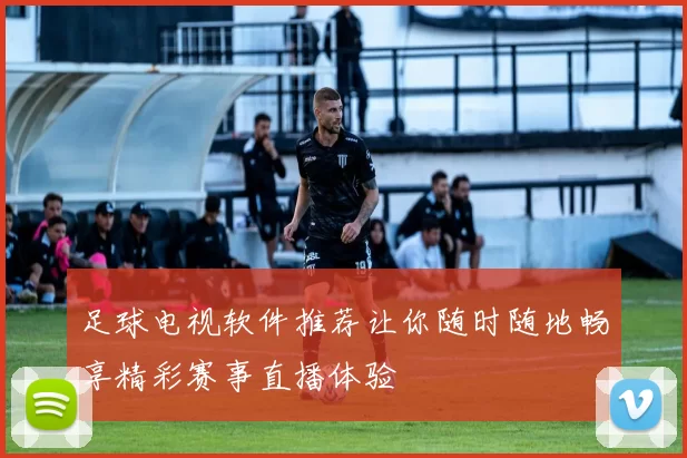 足球电视软件推荐让你随时随地畅享精彩赛事直播体验