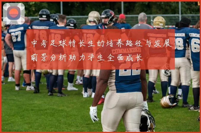 中考足球特长生的培养路径与发展前景分析助力学生全面成长