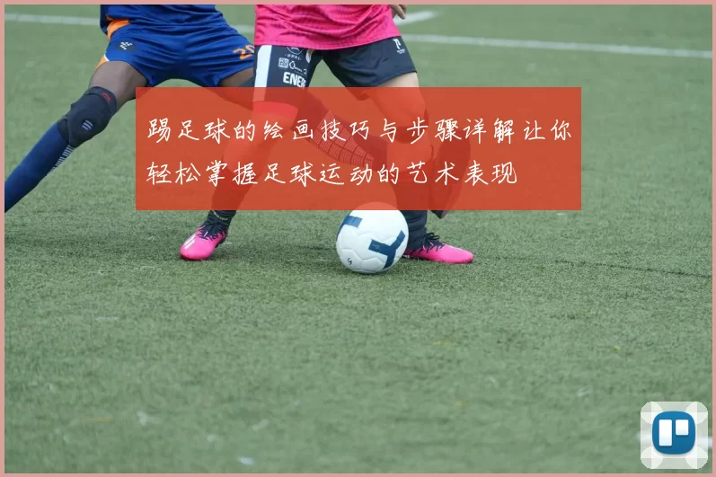 踢足球的绘画技巧与步骤详解让你轻松掌握足球运动的艺术表现
