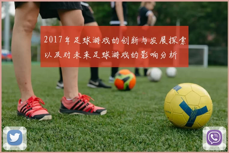 2017年足球游戏的创新与发展探索以及对未来足球游戏的影响分析