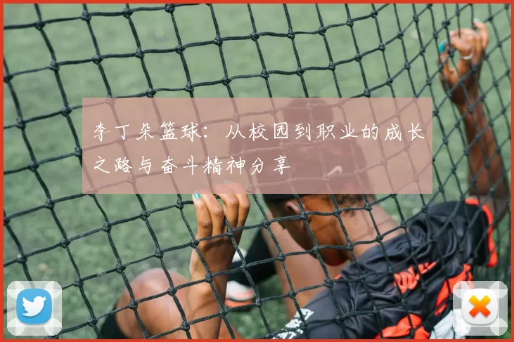李丁朵篮球：从校园到职业的成长之路与奋斗精神分享