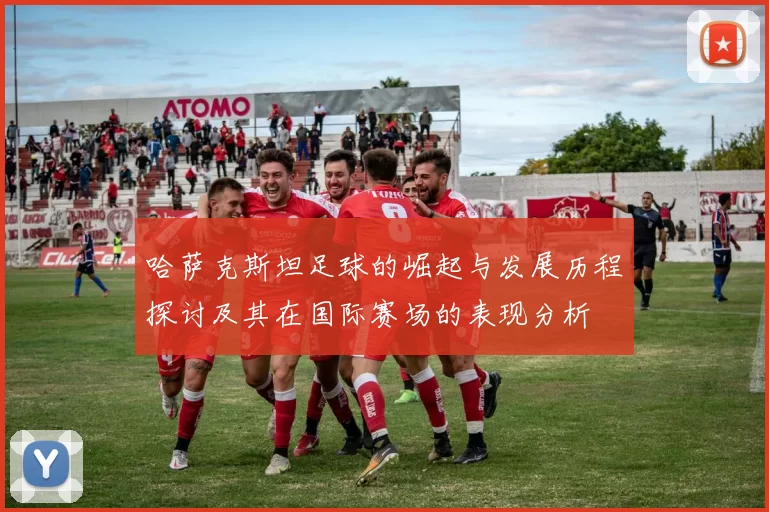哈萨克斯坦足球的崛起与发展历程探讨及其在国际赛场的表现分析