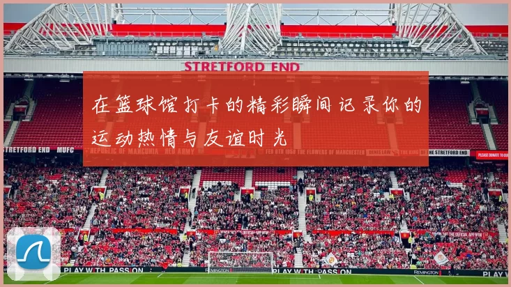 在篮球馆打卡的精彩瞬间记录你的运动热情与友谊时光
