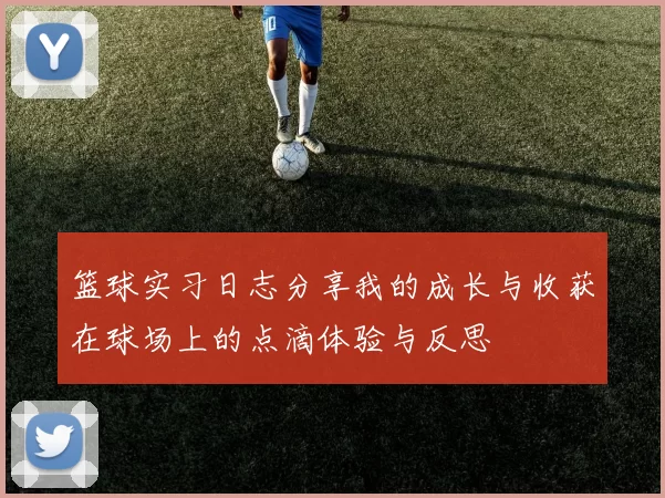 篮球实习日志分享我的成长与收获在球场上的点滴体验与反思
